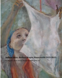 Indiana born: Barbara Rogers Houseworth (1925-2015) One Woman's Artistic Journey Through the 1950s and Beyond book cover