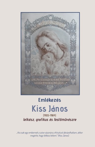Ver Emlékezés Kiss János (1905-1984) lelkész, grafikus és festőművészre por Kiss Jánosné (Manajla Jolán)