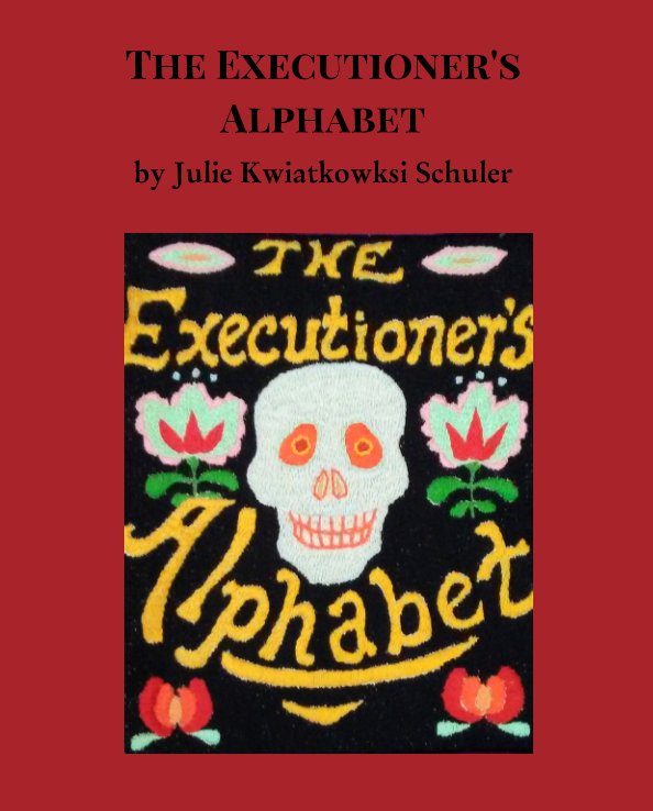 View The Executioner's Alphabet by Julie Kwiatkowski Schuler