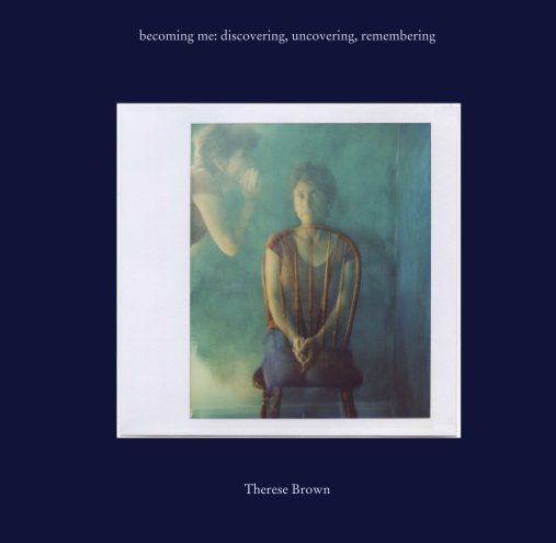 Bekijk becoming me: discovering, uncovering, remembering op Therese Brown