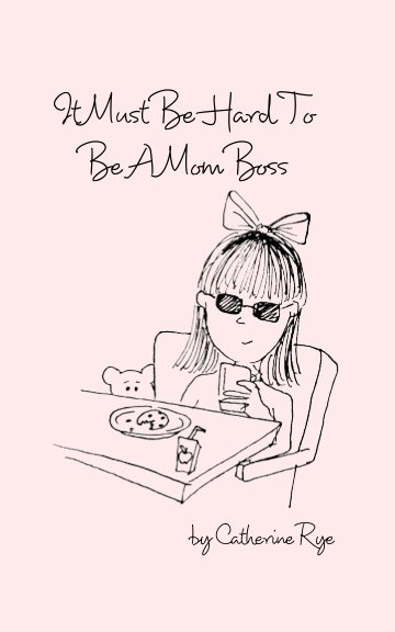 View It Must Be Hard to Be a Mom Boss by Catherine Rye
