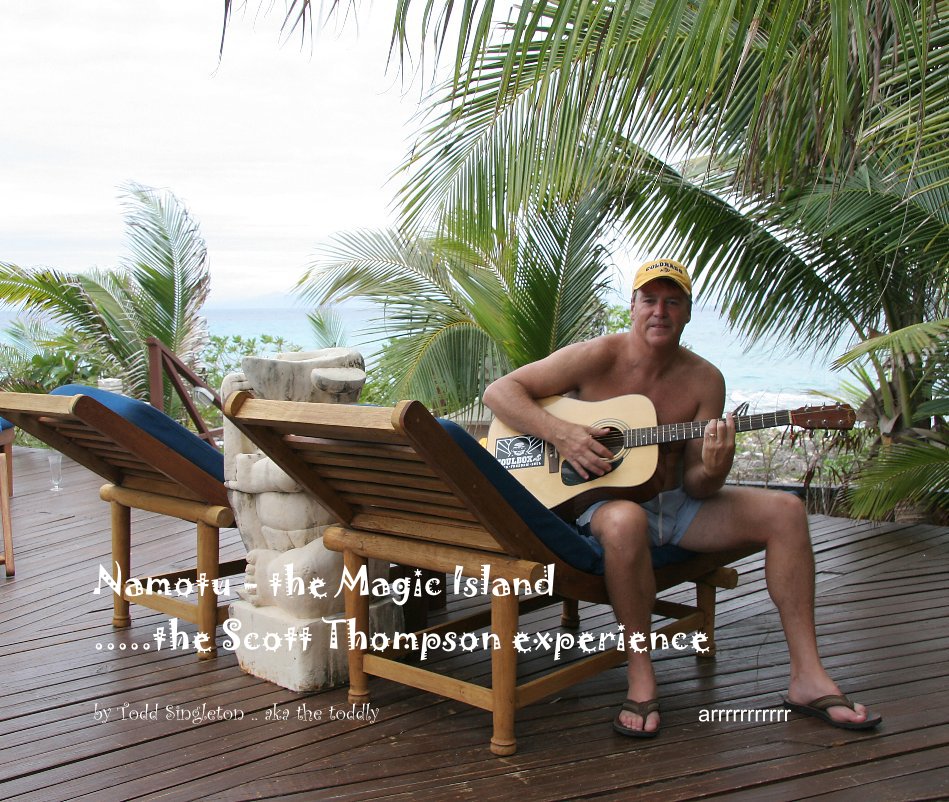 View Namotu - the Magic Island .....the Scott Thompson experience by Todd Singleton .. aka the toddly arrrrrrrrrrr