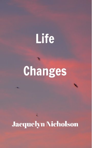 View Life Changes by Jacquelyn Nicholson