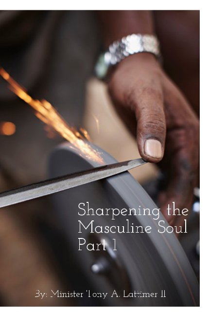View Sharpening the Masculine Soul by Minister Tony A. Lattimer II