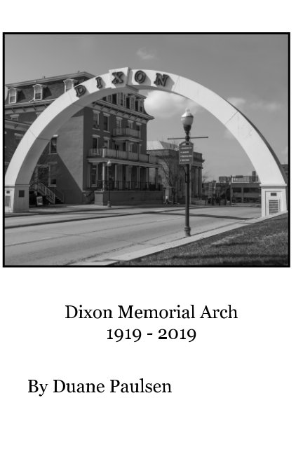 View Dixon Memorial Arch 1919 - 2019 by Duane Paulsen
