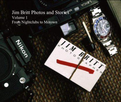 Jim Britt Photos and Stories Volume 1 From Nightclubs to Motown book cover
