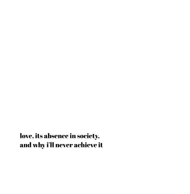love, its absence in society, and why i'll never achieve it book cover