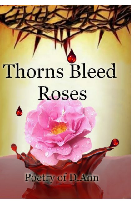 View Thorns Bleed Roses by D. Ann
