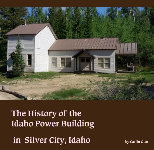 Visualizza The History of the Idaho Power Building in Silver City, Idaho di Carlin Otto