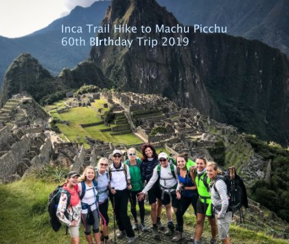 Inca Trail Hike to Machu Picchu 60th Birthday Trip 2019 book cover