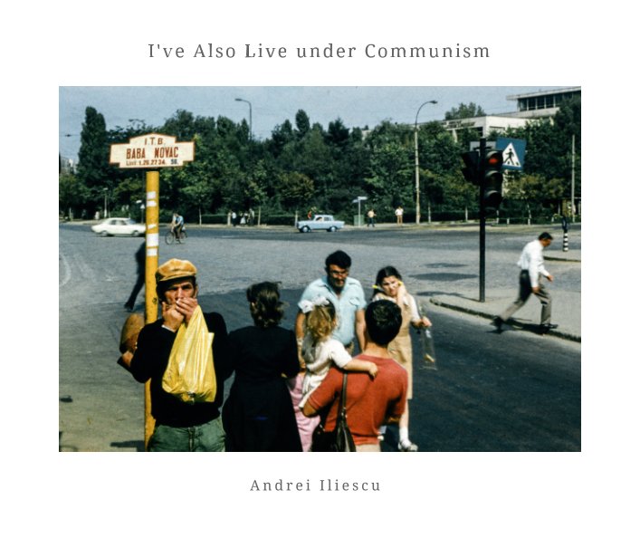 View I've Also Live Under Communism by Andrei Iliescu