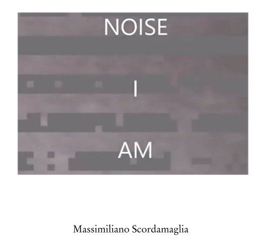 Visualizza Noise I Am di Massimiliano Scordamaglia