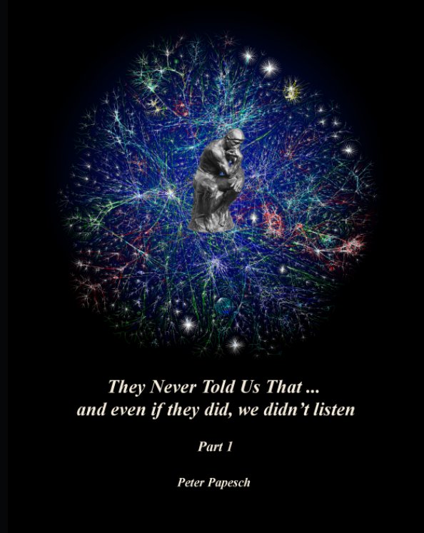 View THEY NEVER TOLD US THAT ... and even if they did, we wouldn't listen-Part 1 by Peter Papesch