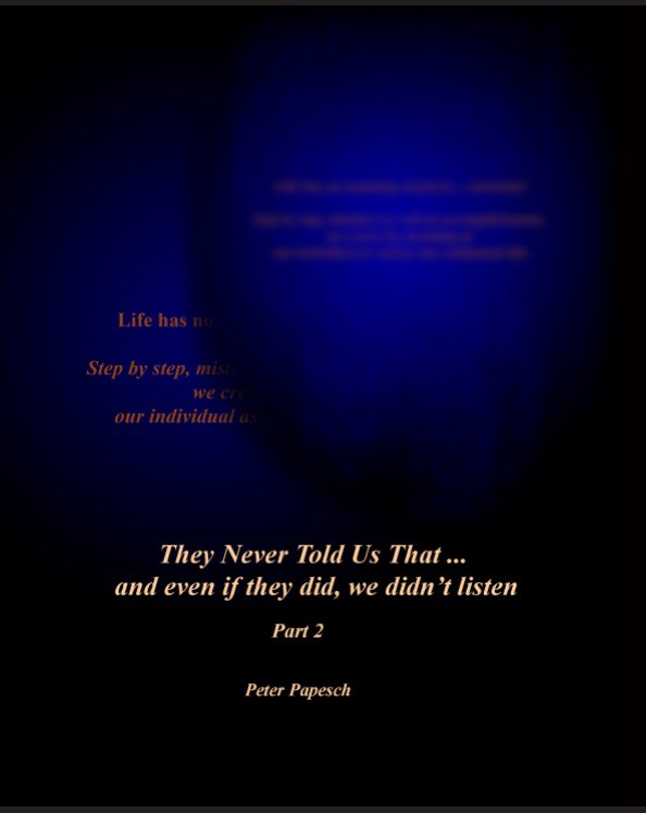 View THEY NEVER TOLD US THAT ... and even if they did, we wouldn't listen-Part 2 by Peter Papesch