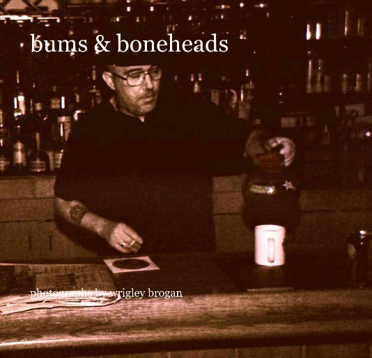 View bums & boneheads by Wrigley Brogan