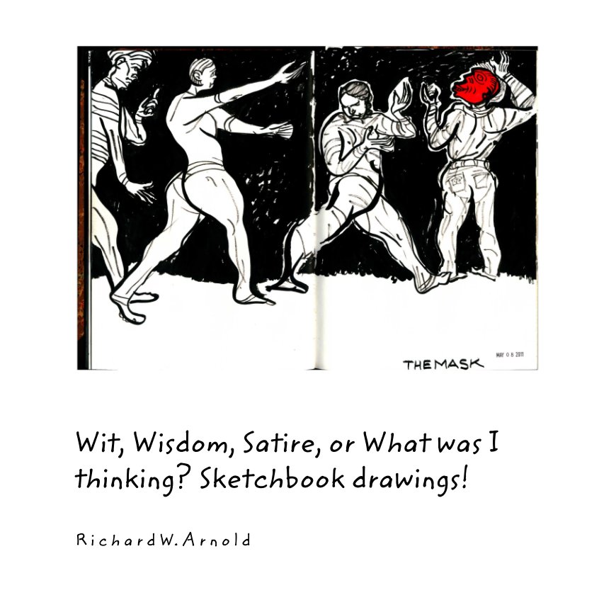 View Wit, Wisdom, Satire, or What was I thinking? Sketchbook drawings! by R i c h a r d W. A r n o l d