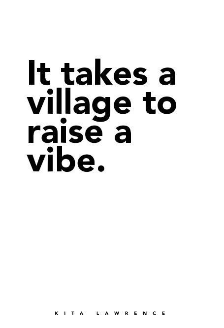 View It takes a village to raise a vibe. by Kita Lawrence