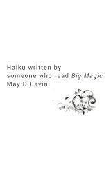 Haiku written by - someone who read Big Magic - May D. Gavini book cover