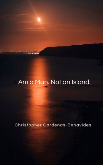 View I Am a Man. Not an Island. by Christopher Cardenas-Benavides