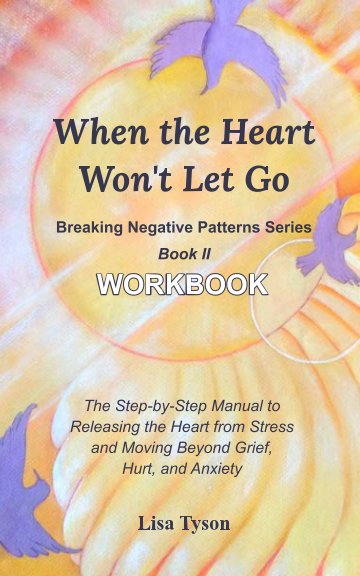 Visualizza Breaking Negative Patterns II:   When the Heart Won't Let Go Workbook di Lisa Tyson