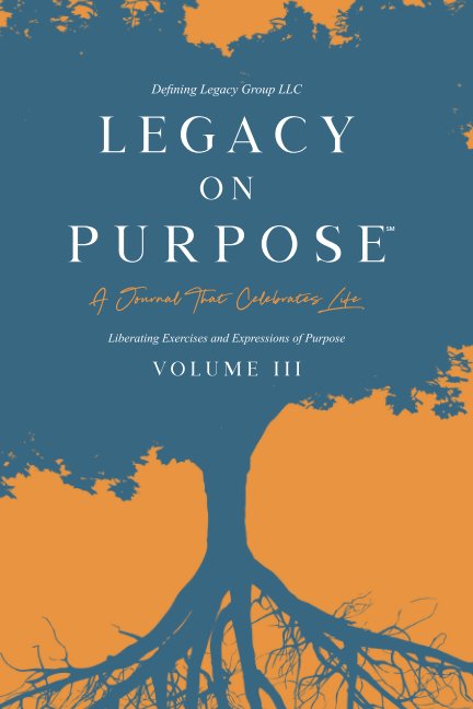 View Legacy on Purpose℠: A Journal That Celebrates Life Volume III by Defining Legacy Group, LLC