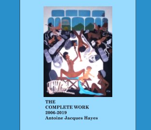 The Complete Work by Antoine Jacques Hayes 2006-2019 book cover