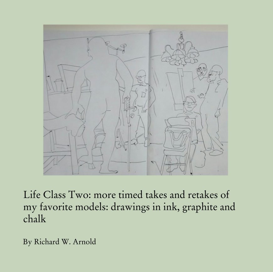 View Life Class Two: more timed takes and retakes of my favorite models by Richard W. Arnold