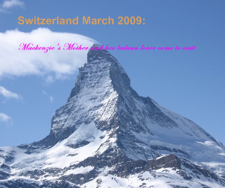 View Switzerland March 2009: by Mackenzie's Mother and her lesbian lover come to visit