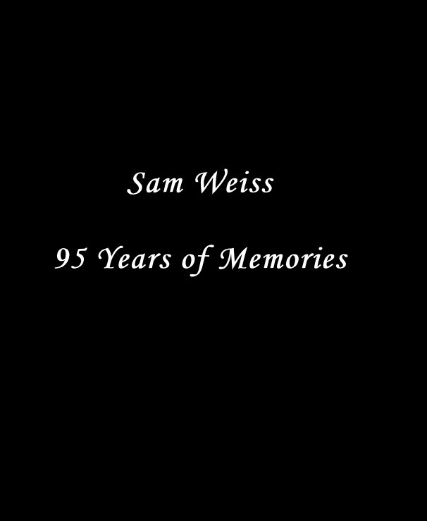 View Sam Weiss 95 Years of Memories by Sam Weiss
