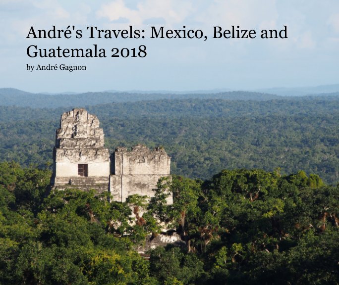 Ver André's Travels: Mexico,  Belize and Guatemala 2018 por Andre Gagnon