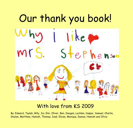 View Our thank you book! by By: Edward, Taylah, Billy, Jai, Emi, Oliver, Ben, Imogen, Lachlan, Caspar, Samuel, Charlie, Dhylan, Matthew, Hamish, Thomas, Izak, Eloise, Monique, Damos, Hamish and Olivia