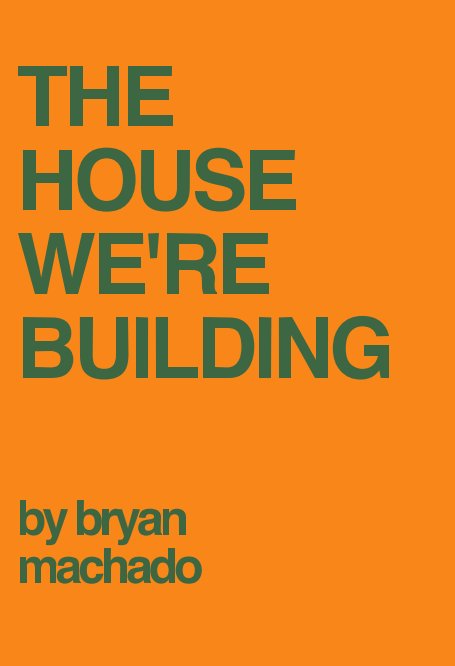 View The House We're Building by Bryan Machado