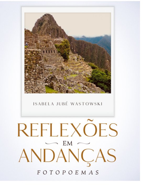 View Reflexões em Andanças by Blurb, Isabela Jubé Wastowski