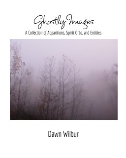 Ghostly Images: A Collection of Apparitions, Spirit Orbs, and Entities book cover