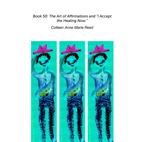 View Book 50: The Art of Affirmations and "I Accept  the Healing Now." by Colleen Anne Marie Reed