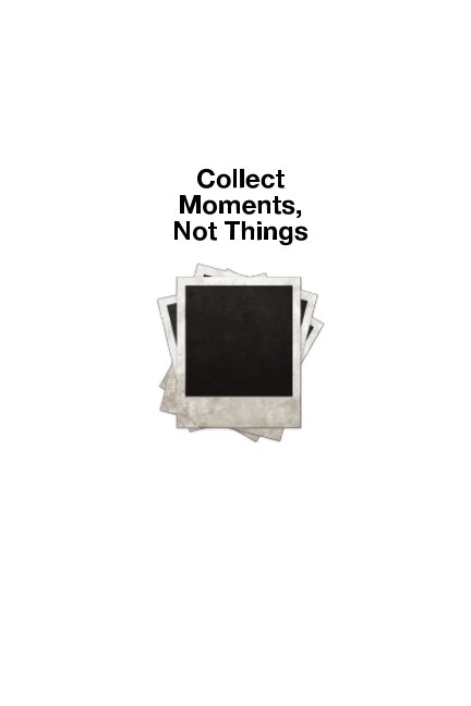 View Collect Moments, Not Things by Brian Aguilar-Cabrera
