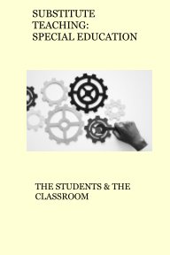 SUBSTITUTE TEACHING: SPECIAL EDUCATION - THE STUDENTS and THE CLASSROOM book cover