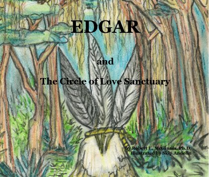 EDGAR

and

The Circle of Love Sanctuary







by Robert E. McGinnis, Ph.D.
Illustrated by Skip Andelin book cover