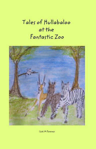 View Tales of Hullabaloo at the Fantastic Zoo by Suki M Foremo