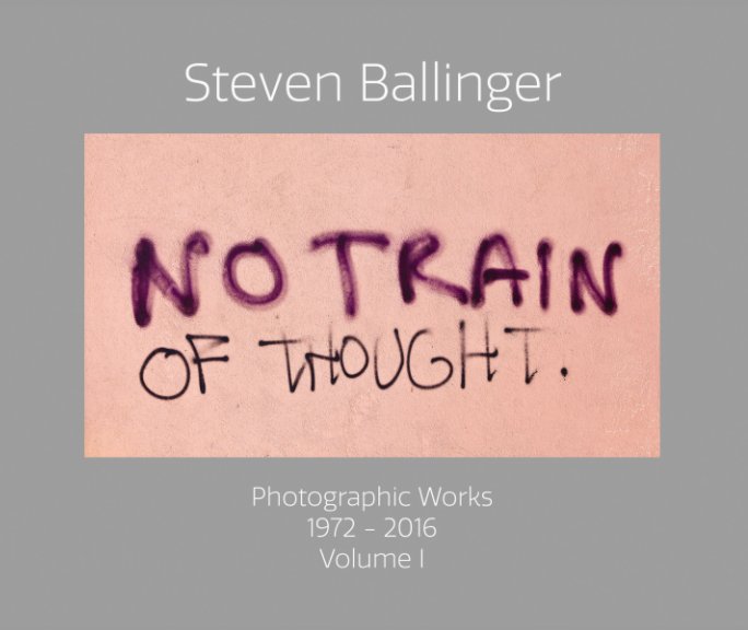 View "No Train Of Thought" Photographic Works 1972-2016 Volume I by Steven Ballinger