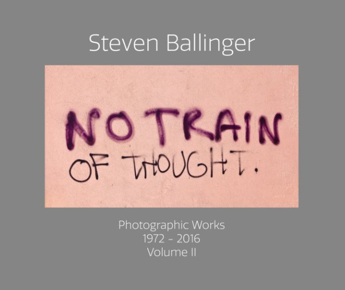 View "No Train Of Thought"Photographic Works 1972-2016 Volume II by Steven Ballinger