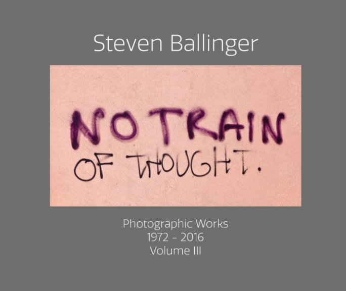 Ver "No Train Of Thought" Photographic Works 1972-2016 Volume III por Steven Ballinger