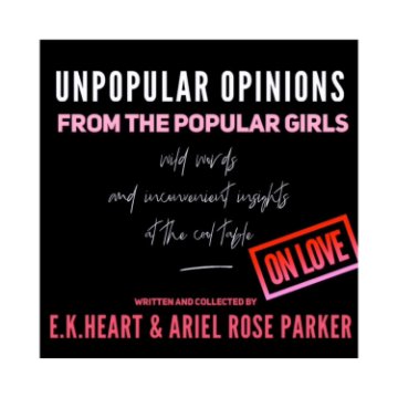 View Unpopular Opinions and Wild Words at the Cool Table, Book 1: On Love by E K Heart Ariel Rose Parker