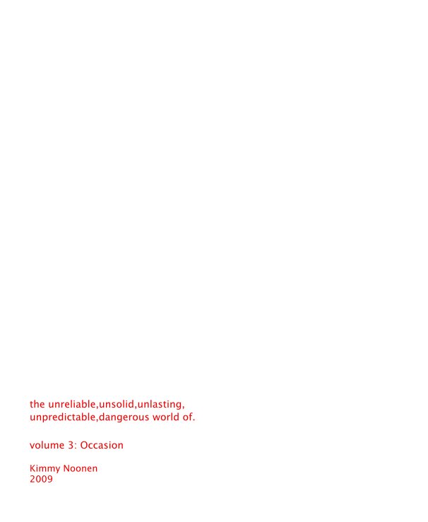 Ver the unreliable,unsolid,unlasting, unpredictable,dangerous world of. volume 3: Occasion Kimmy Noonen 2009 por skimmy83