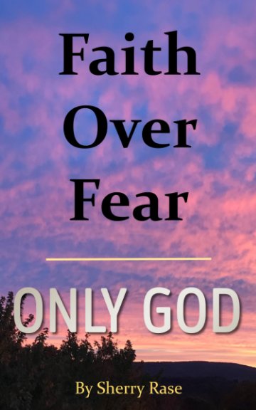 View Faith Over Fear - Only God by Sherry Rase