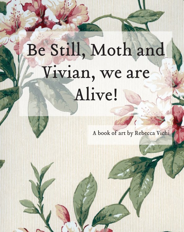 View Be Still, Moth and Vivian, we are Alive! by Rebecca Vichi