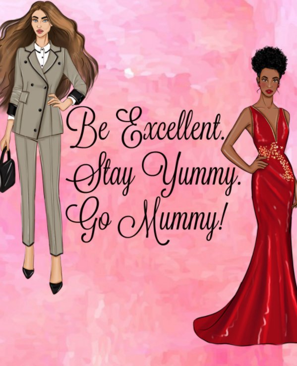 Be EXCELLENT. Stay YUMMY. Go MUMMY! nach Excellent Yummy Mummy LTD anzeigen