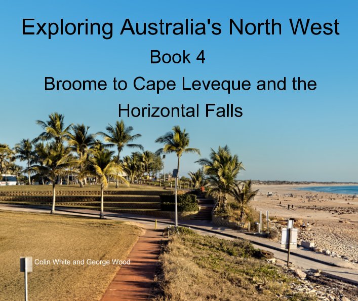 View Exploring Australia’s North West. Book 4: Broome to Cape Leveque and the Horizontal Falls by Colin White, George Wood