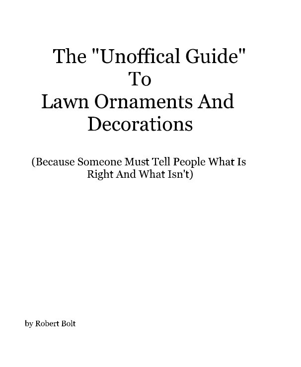 The "Unoffical Guide" To Lawn Ornaments And Decorations (Because Someone Must Tell People What Is Right And What Isn't) nach Robert Bolt anzeigen