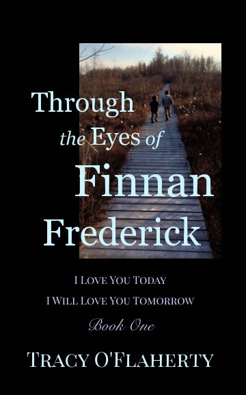 View Through the Eyes of Finnan Frederick ~ I Love You Today ~ I Will Love You Tomorrow by Tracy R. L. O'Flaherty